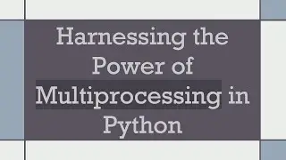 Harnessing the Power of Multiprocessing in Python