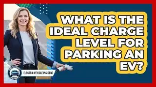 What Is The Ideal Charge Level For Parking An EV?