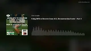 Using BFR to Recover from ACL Reconstruction Faster - Part 3