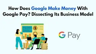 How Does Google Make Money With Google Pay? Dissecting Its Business Model