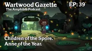 Wartwood Gazette, The Amphibia Podcast Episode 39: Children of the Spore / Anne of the Year