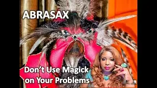 Abrasax Explains Why You should Never Cast a Magick Spell on your Biggest Problems