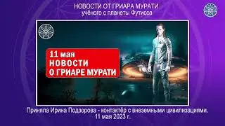 Новости 11 мая 2023 о Гриаре Мурати, пленного ИНОПЛАНЕТЯНИНА с Футиссы. Кассиопея - Ирина Подзорова.