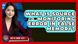 What Is Source Monitoring Error In False Memory? - Did Ya Know This