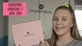 GLOSSYBOX UNBOXING // JUNE 2019