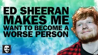 Ed Sheeran makes me want to become a worse person | Maddox