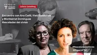 Encuentro con Ana Ca&ntilde;il, I&ntilde;aki Gabilondo y Montserrat Dom&iacute;nguez. Rescatadas del olvido