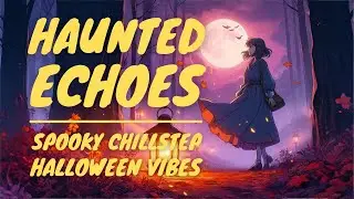 Haunted Echoes &mdash; 1 Hour of Spooky Chillstep for Deep Focus & Halloween Vibes