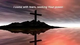 I come with tears, seeking Your power