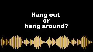Hang out or hang around with?