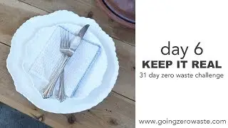 Day 6: Keep it Real / 31 Day Zero Waste Challenge