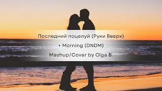Последний поцелуй (Руки Вверх)+Morning (DNDM) ~ Mashup/Cover by Olga B.