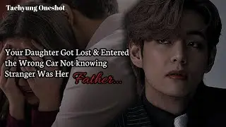 Your Daughter Got Lost & Entered the Wrong Car Not knowing Stranger Was Her Father | Taehyung FF