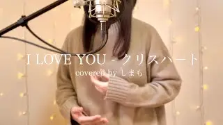 I LOVE YOU - クリスハート covered by しまも