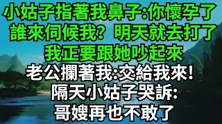 小姑子指著我的鼻子：你懷孕了，誰來伺候我？明天就去打了！我正要跟她吵起來，老公攔著我:交給我來!隔天小姑子哭訴:哥嫂再也不敢了#完結故事#情感故事#爽文#婆媳關系#女频小说 #故事頻道#故事分享