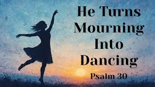 Psalm 30 - He Turns Mourning into Dancing
