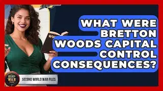 What Were Bretton Woods Capital Control Consequences? - Second World War Files