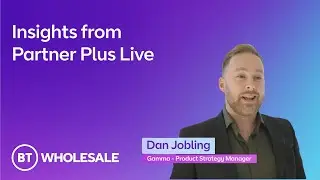 Insights from Partner Plus Live ○ Partner Plus Live 2025 ○ BT Business - Wholesale