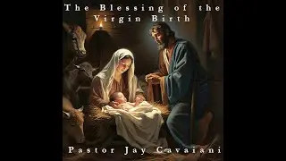 The Essential Blessing of The Virgin Birth - Pastor Jay Cavaiani