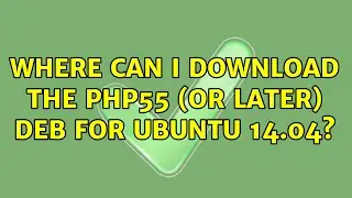 Ubuntu: Where can I download the php55 (or later) deb for Ubuntu 14.04?
