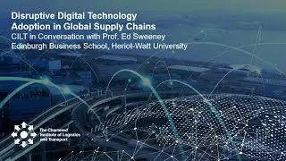 Disruptive Digital Technology Adoption in Global Supply Chains - CILT In Conversation with Ed Sweeny