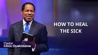 HOW TO HEAL THE SICK - PASTOR CHRIS OYAKHILOME