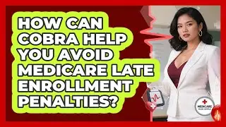 How Can COBRA Help You Avoid Medicare Late Enrollment Penalties? - Medicare Made Simple Guide