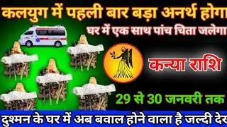 कन्या राशि में 29 से 30 जनवरी तक कलयुग में पहली बार बड़ा अनर्थ होगा #knyarashi एक साथ 5 चिता जलेगा
