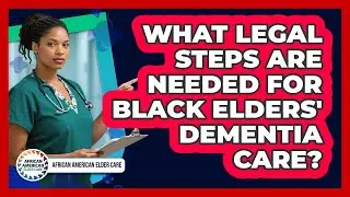What Legal Steps Are Needed For Black Elders' Dementia Care? - African American Elder Care