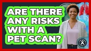 Are There Any Risks With a PET Scan?