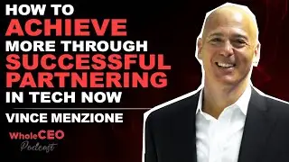 How To Achieve More Through Successful Partnering In Tech Now | Vince Menzione | WholeCEO