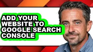 How to Add Your Website to Google Search Console - Full Guide