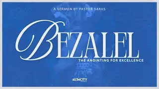 Audacity Online | Bezalel: The Anointing for Excellence | Pastor Saras