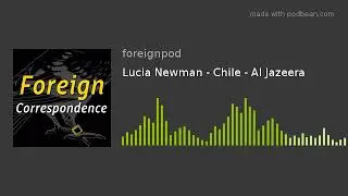 #34 Lucia Newman - Chile - Al Jazeera - Foreign Correspondence podcast