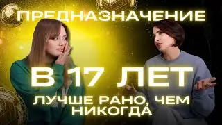 Предназначение в 17 лет! Лучше рано, чем никогда!