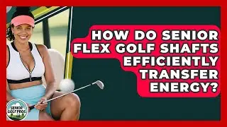 How Do Senior Flex Golf Shafts Efficiently Transfer Energy? - Senior Golf Pros