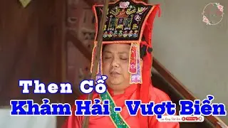 Then Cổ | Khảm Hải (Vượt Biển) H&aacute;t Then mới nhất 2025