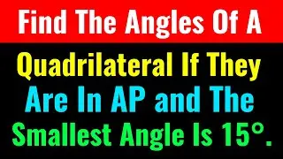 Find The Angles Of A Quadrilateral If They Are In AP and The Smallest Angle Is 15°-Class Series