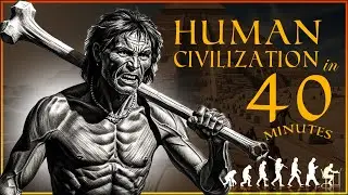 Human Civilization in 40 Minutes | Evolution of Human | From The Dawn of Civilization to Present Day