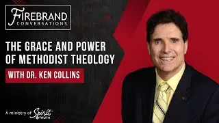 The Grace and Power of Methodist Theology with Dr. Ken Collins [Firebrand Conversations]