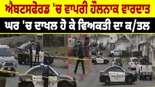 Canada News : ਐਬਟਸਫੋਰਡ 'ਚ ਵਾਪਰੀ ਹੌਲਨਾਕ ਵਾਰਦਾਤ, ਘਰ 'ਚ ਦਾਖਲ ਹੋ ਕੇ ਵਿਅਕਤੀ ਦਾ ਕ/ਤਲ