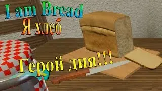 I am Bread ( Я хлеб) - часть 1 - Герой дня!!!