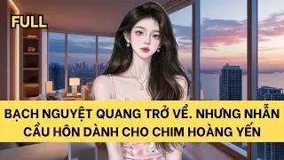 [FULL] BẠCH NGUYỆT QUANG TRỞ VỀ. NHƯNG NHẪN CẦU H&Ocirc;N D&Agrave;NH CHO CHIM HO&Agrave;NG YẾN