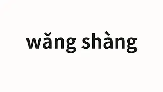 How to pronounce wǎng sh&agrave;ng | 往上 (Upward in Chinese)