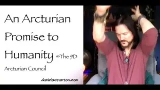 An Arcturian Promise to Humanity &infin;The 9D Arcturian Council, Channeled by Daniel Scranton