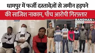 धामपुर में फर्जी दस्तावेज़ों से जमीन हड़पने की साजिश नाकाम, पाँच आरोपी गिरफ़्तार ||