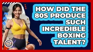 How Did The 80s Produce Such Incredible Boxing Talent? - Epic Sports Tales