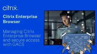 Managing Citrix Enterprise Browser and secure access with GACS
