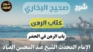 شرح صحيح البخاري (كتاب الرهن) – الشيخ عبدالمحسن العباد