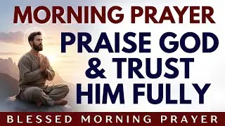 Always Give God The Start Of Your Day And Trust Him Fully | Trust God In Hard Times | Morning Prayer